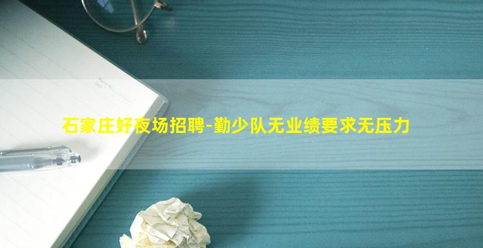 石家庄好夜场招聘-勤少队无业绩要求无压力